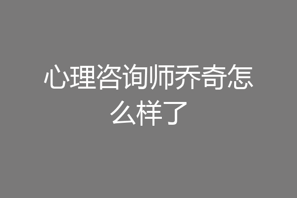 心理咨询师乔奇怎么样了
