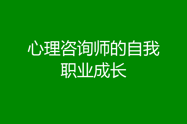 心理咨询师的自我职业成长