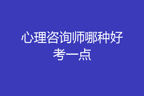心理咨询师哪种好考一点