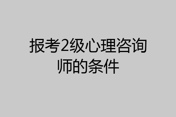 报考2级心理咨询师的条件