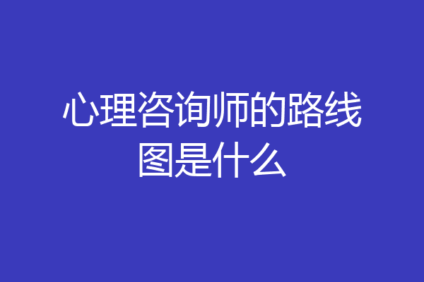 心理咨询师的路线图是什么