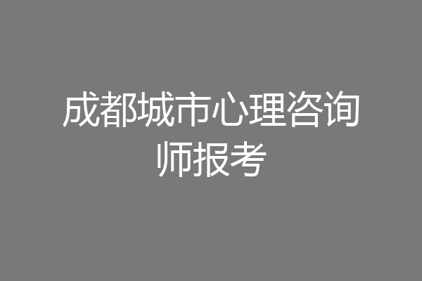 成都城市心理咨询师报考