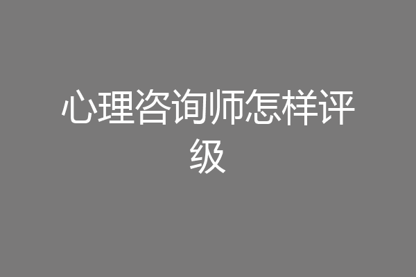 心理咨询师怎样评级