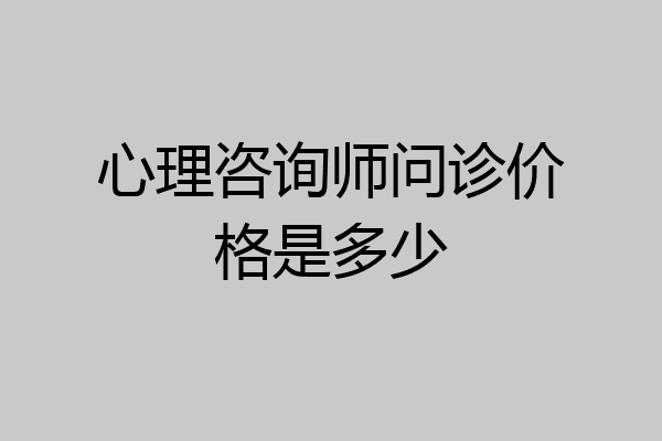 心理咨询师问诊价格是多少