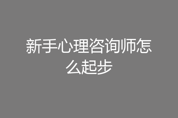 新手心理咨询师怎么起步