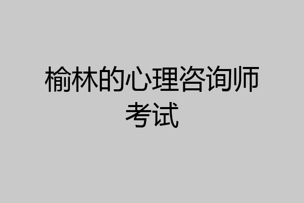 榆林的心理咨询师考试