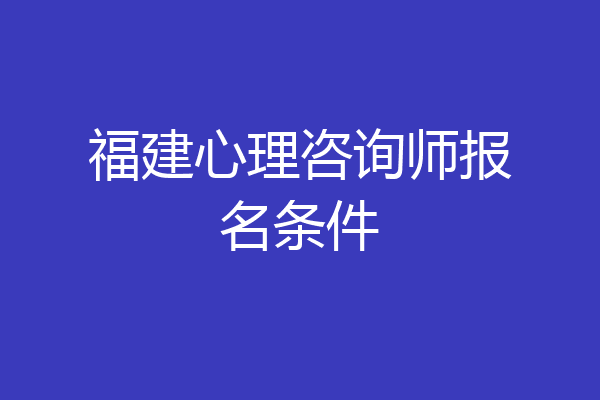 福建心理咨询师报名条件