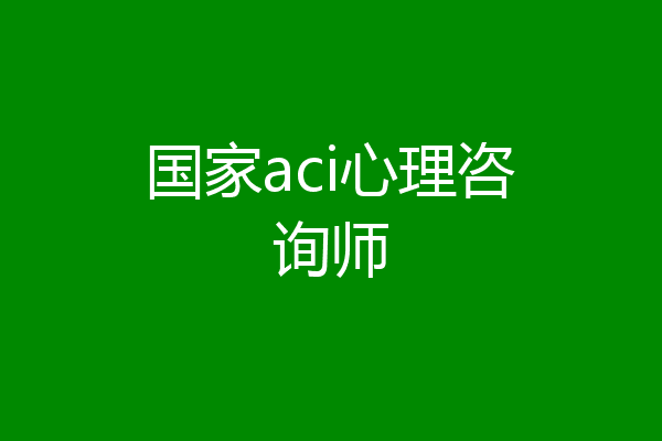 国家aci心理咨询师