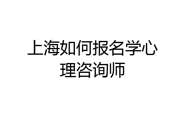 上海如何报名学心理咨询师