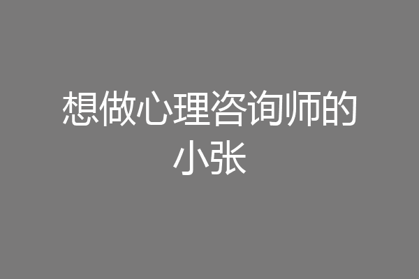 想做心理咨询师的小张