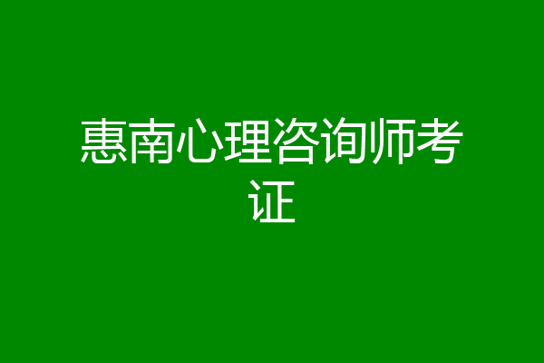 惠南心理咨询师考证