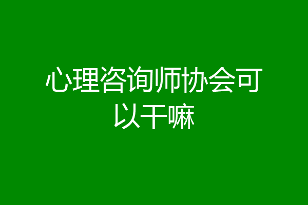 心理咨询师协会可以干嘛