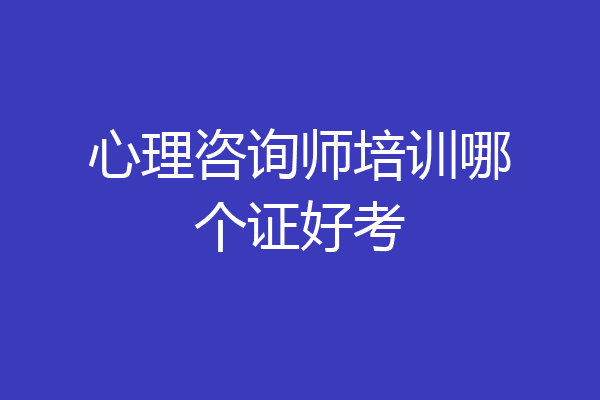 心理咨询师培训哪个证好考