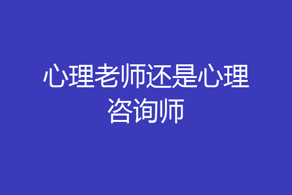 心理老师还是心理咨询师