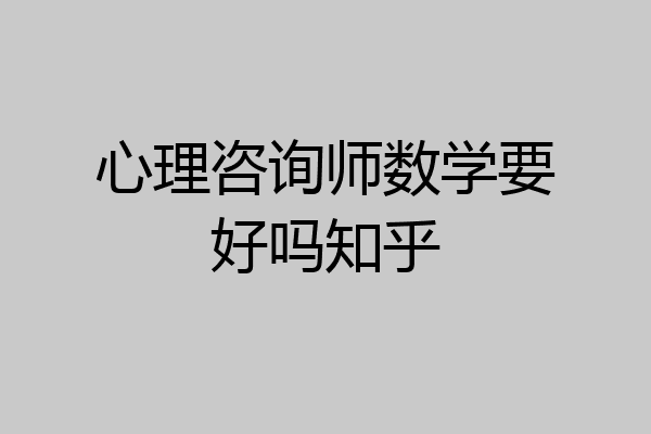 心理咨询师数学要好吗知乎