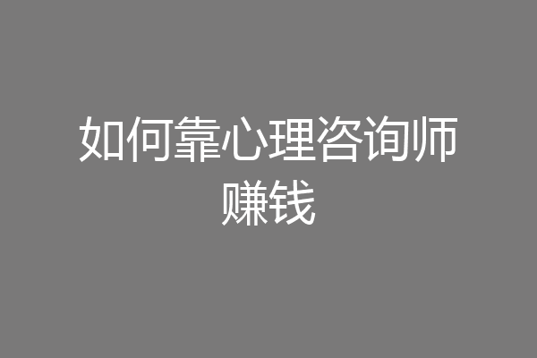 如何靠心理咨询师赚钱