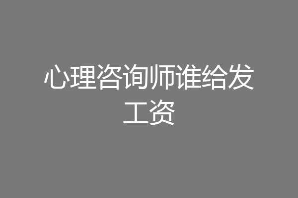 心理咨询师谁给发工资