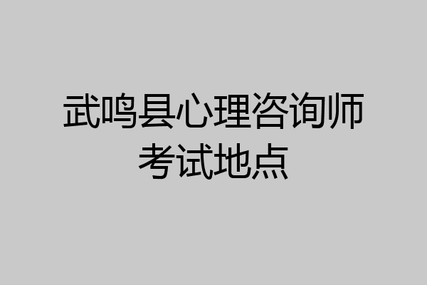 武鸣县心理咨询师考试地点