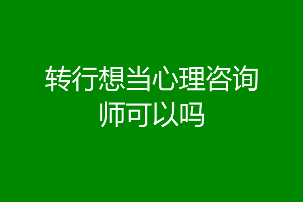 转行想当心理咨询师可以吗