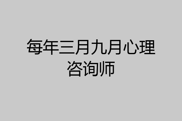 每年三月九月心理咨询师