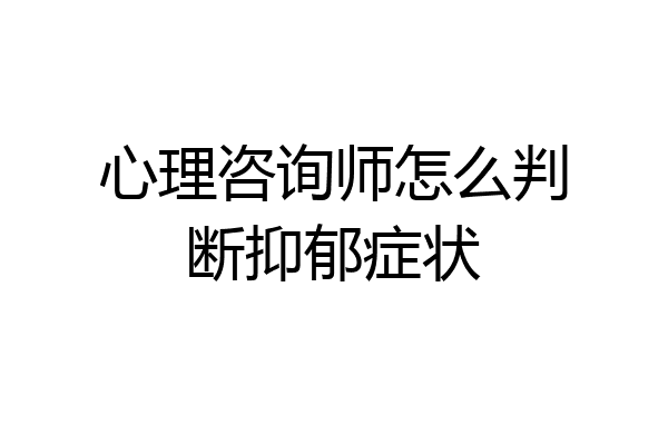 心理咨询师怎么判断抑郁症状