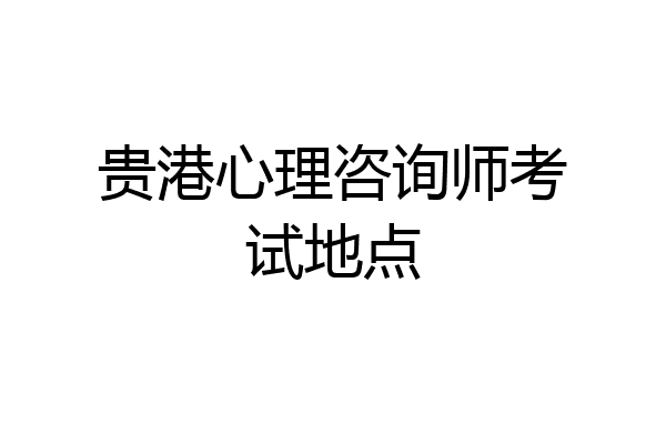 贵港心理咨询师考试地点
