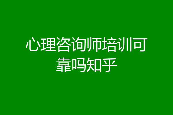 心理咨询师培训可靠吗知乎