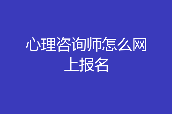 心理咨询师怎么网上报名