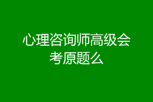 心理咨询师高级会考原题么