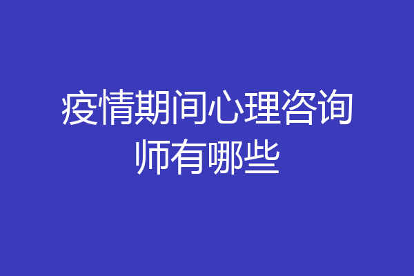 疫情期间心理咨询师有哪些