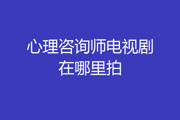 心理咨询师电视剧在哪里拍