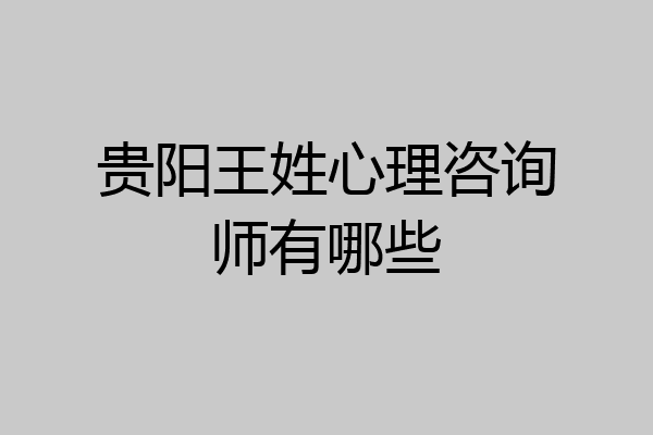 贵阳王姓心理咨询师有哪些
