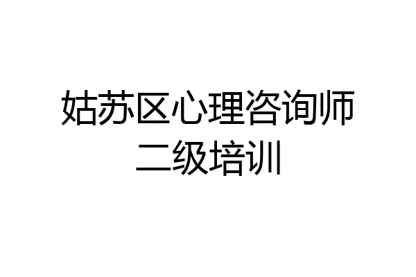姑苏区心理咨询师二级培训