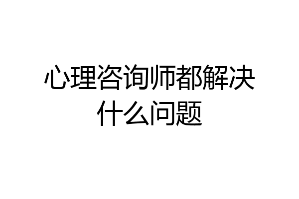 心理咨询师都解决什么问题