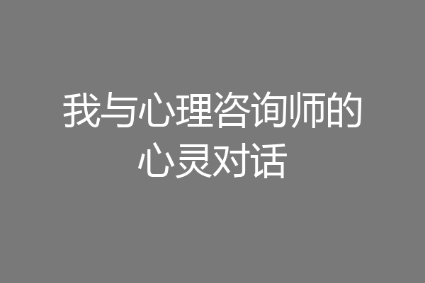 我与心理咨询师的心灵对话