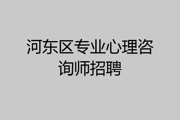 河东区专业心理咨询师招聘