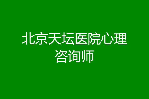北京天坛医院心理咨询师