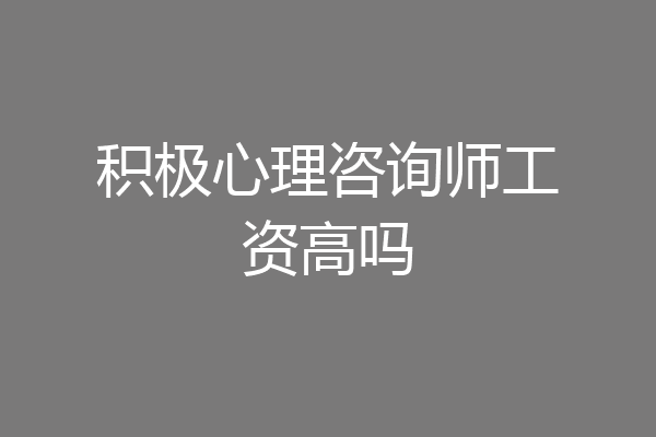 积极心理咨询师工资高吗