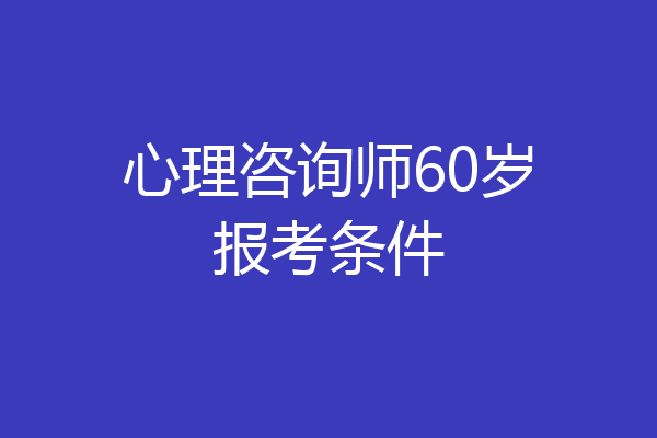 心理咨询师60岁报考条件