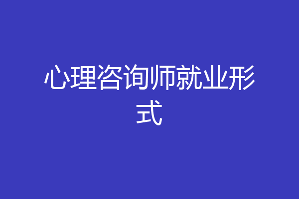 心理咨询师就业形式