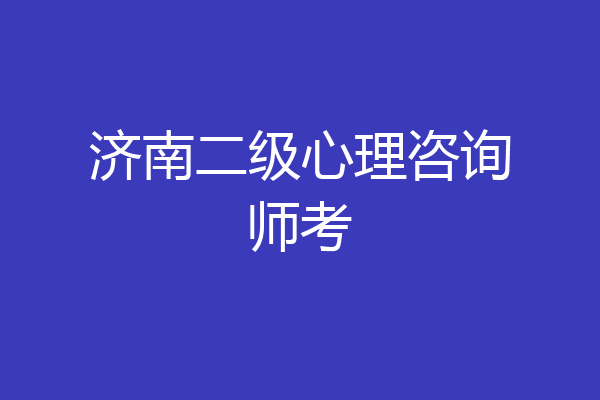 济南二级心理咨询师考