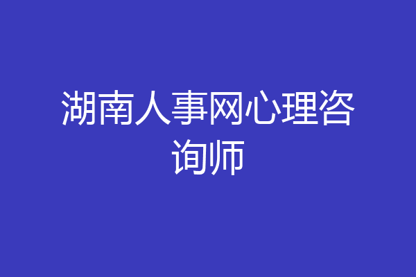 湖南人事网心理咨询师