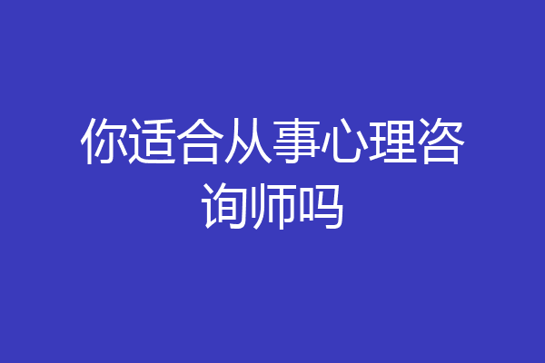 你适合从事心理咨询师吗