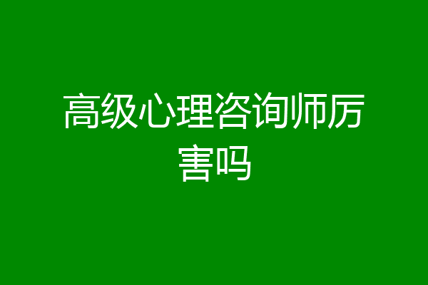 高级心理咨询师厉害吗