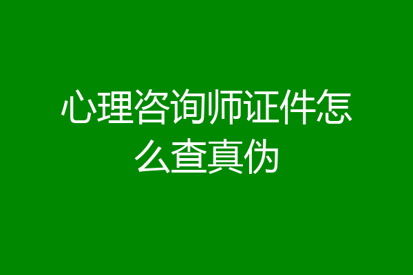 心理咨询师证件怎么查真伪