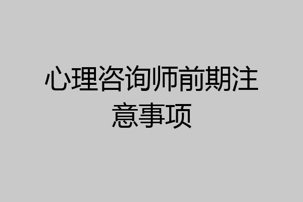 心理咨询师前期注意事项