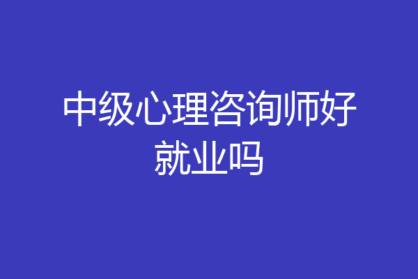 中级心理咨询师好就业吗