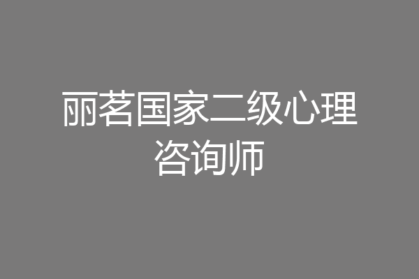 丽茗国家二级心理咨询师