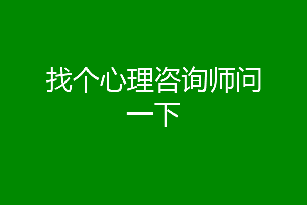 找个心理咨询师问一下