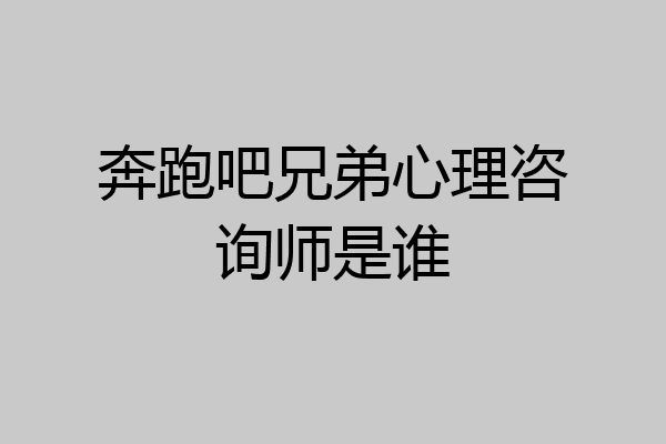 奔跑吧兄弟心理咨询师是谁